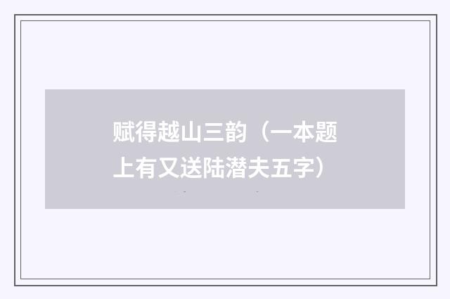 赋得越山三韵（一本题上有又送陆潜夫五字）