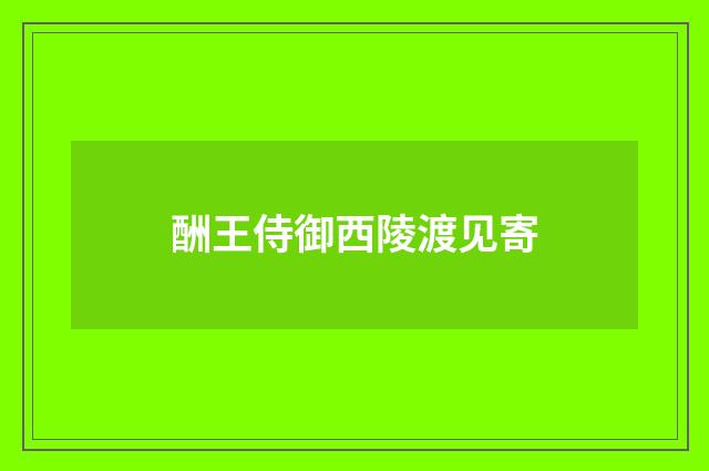 酬王侍御西陵渡见寄