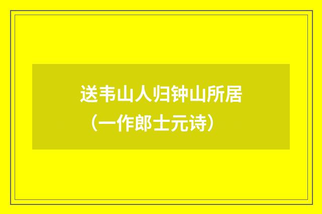 送韦山人归钟山所居（一作郎士元诗）