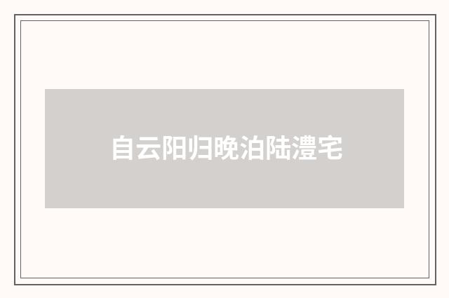 自云阳归晚泊陆澧宅