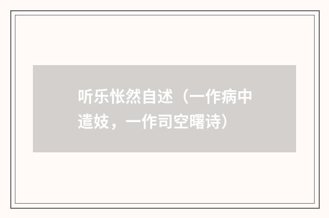听乐怅然自述（一作病中遣妓，一作司空曙诗）