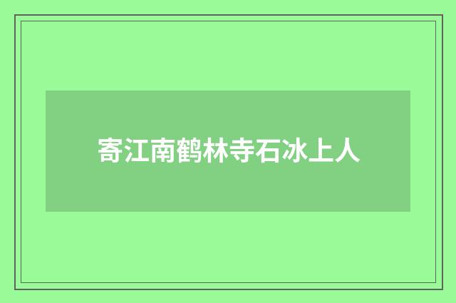 寄江南鹤林寺石冰上人