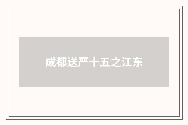 成都送严十五之江东