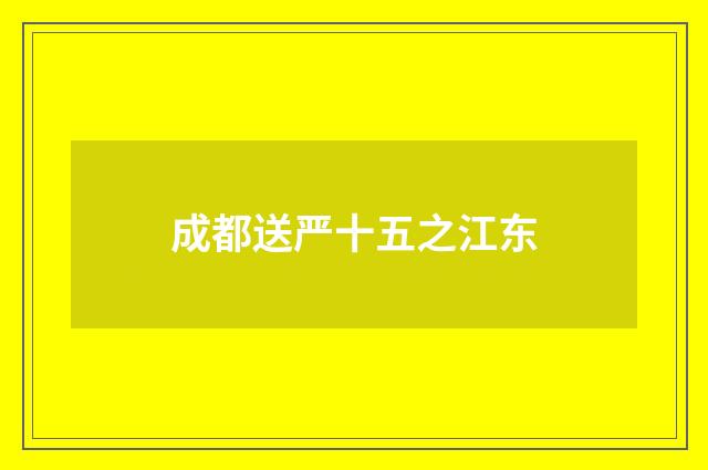成都送严十五之江东