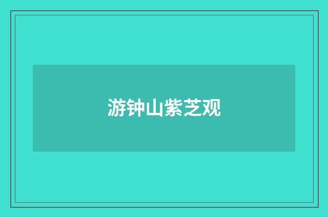 游钟山紫芝观