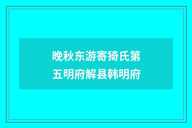 晚秋东游寄猗氏第五明府解县韩明府