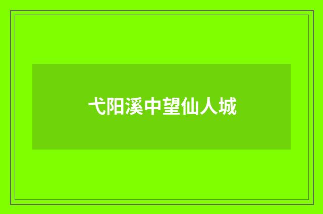 弋阳溪中望仙人城