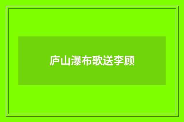庐山瀑布歌送李顾