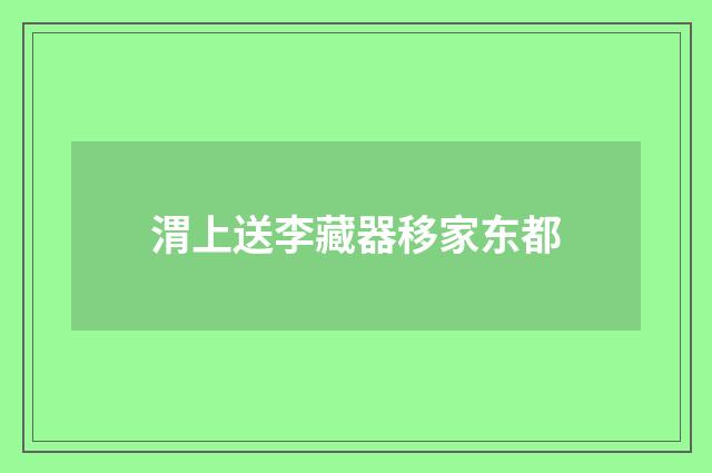 渭上送李藏器移家东都