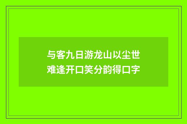 与客九日游龙山以尘世难逢开口笑分韵得口字