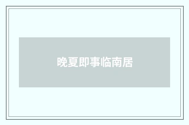 晚夏即事临南居
