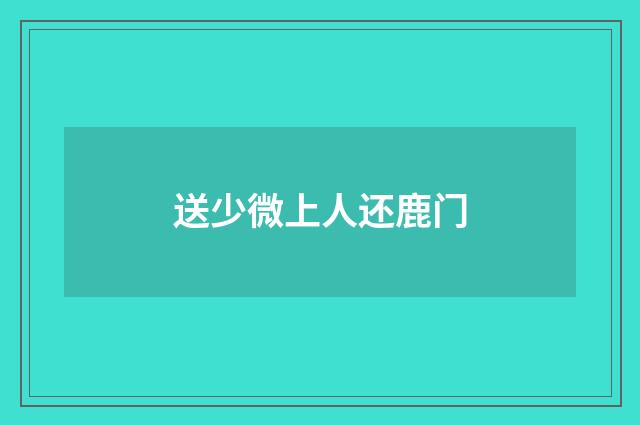 送少微上人还鹿门