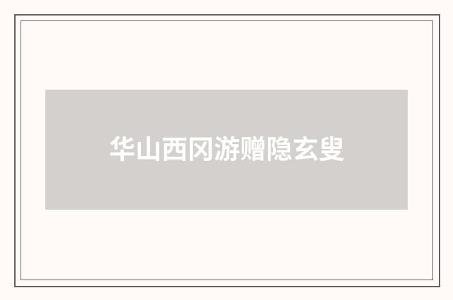 华山西冈游赠隐玄叟