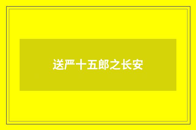 送严十五郎之长安