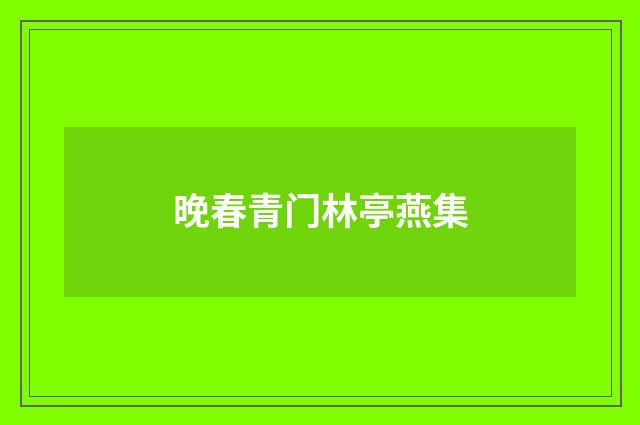 晚春青门林亭燕集