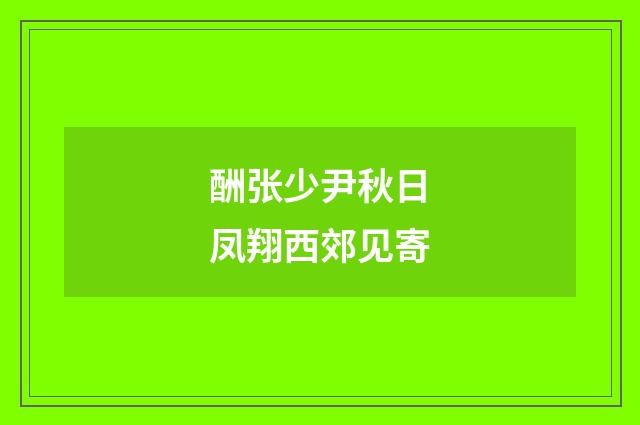 酬张少尹秋日凤翔西郊见寄