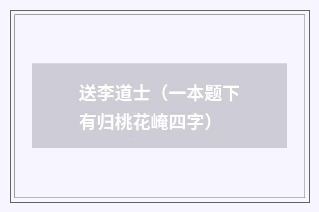 送李道士（一本题下有归桃花崦四字）
