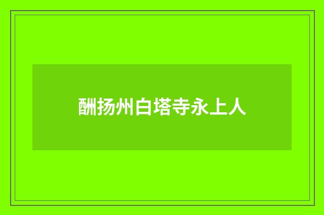 酬扬州白塔寺永上人
