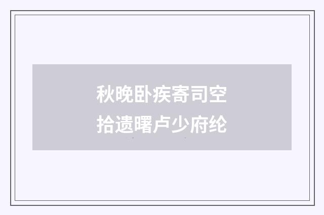秋晚卧疾寄司空拾遗曙卢少府纶