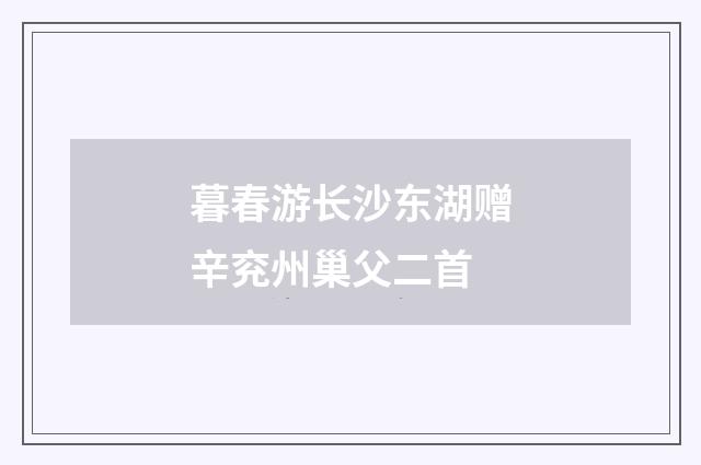 暮春游长沙东湖赠辛兖州巢父二首