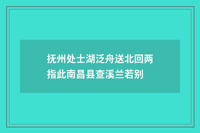 抚州处士湖泛舟送北回两指此南昌县查溪兰若别
