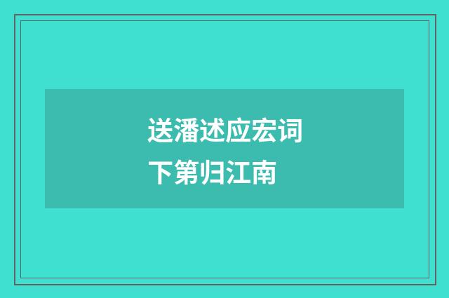 送潘述应宏词下第归江南