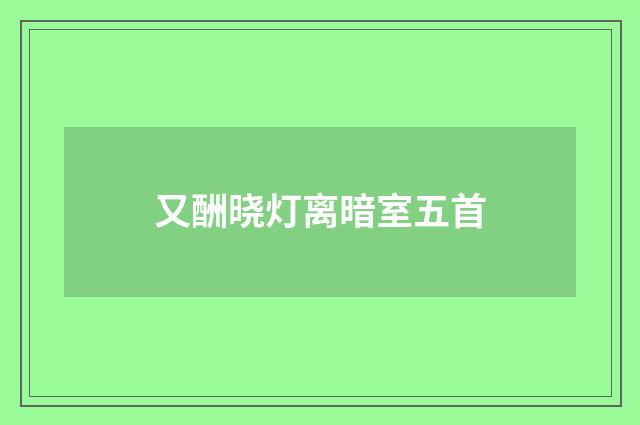 又酬晓灯离暗室五首
