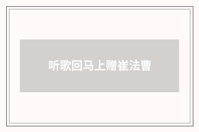 听歌回马上赠崔法曹