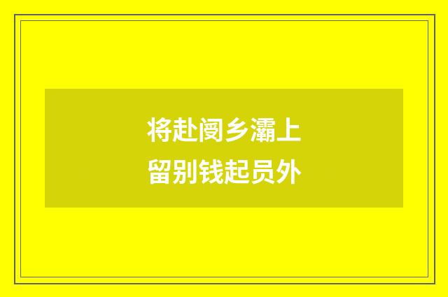 将赴阌乡灞上留别钱起员外