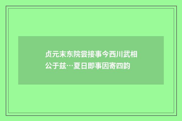 贞元末东院尝接事今西川武相公于兹…夏日即事因寄四韵
