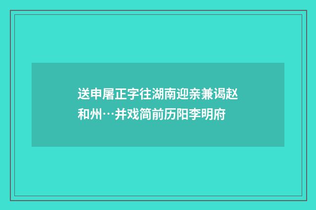 送申屠正字往湖南迎亲兼谒赵和州…并戏简前历阳李明府