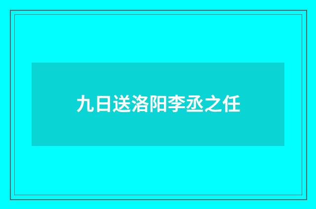 九日送洛阳李丞之任