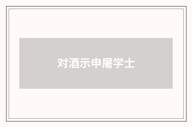 对酒示申屠学士