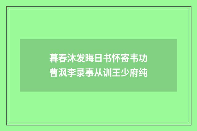 暮春沐发晦日书怀寄韦功曹沨李录事从训王少府纯