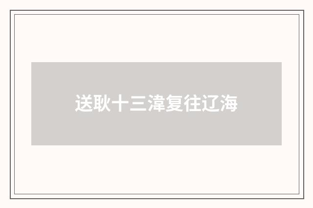 送耿十三湋复往辽海