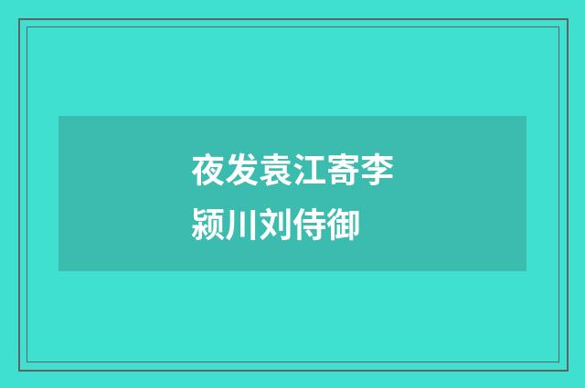 夜发袁江寄李颍川刘侍御