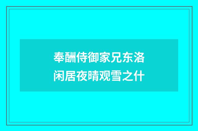 奉酬侍御家兄东洛闲居夜晴观雪之什