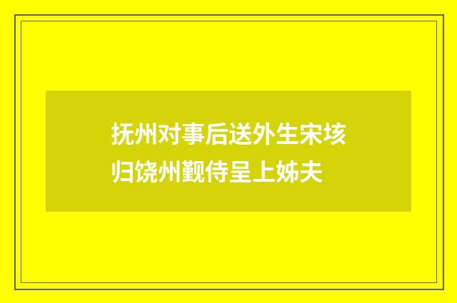 抚州对事后送外生宋垓归饶州觐侍呈上姊夫