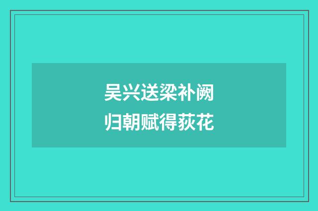 吴兴送梁补阙归朝赋得荻花