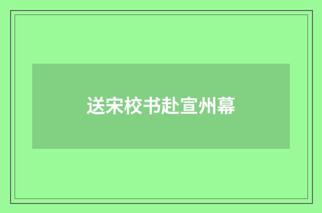 送宋校书赴宣州幕