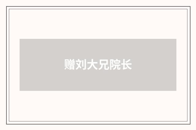 赠刘大兄院长