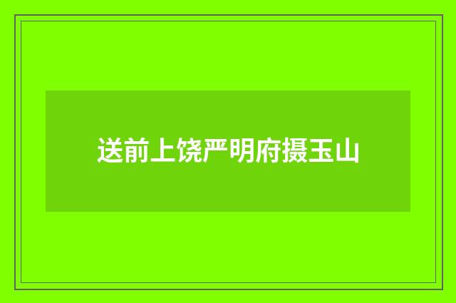 送前上饶严明府摄玉山