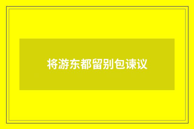 将游东都留别包谏议