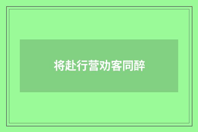 将赴行营劝客同醉