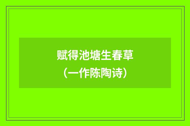 赋得池塘生春草（一作陈陶诗）