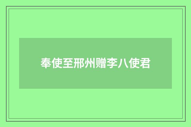 奉使至邢州赠李八使君