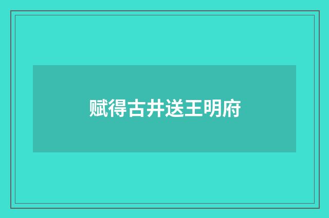 赋得古井送王明府