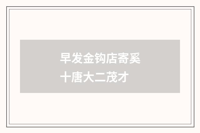 早发金钩店寄奚十唐大二茂才