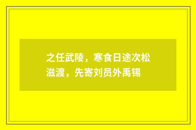 之任武陵，寒食日途次松滋渡，先寄刘员外禹锡