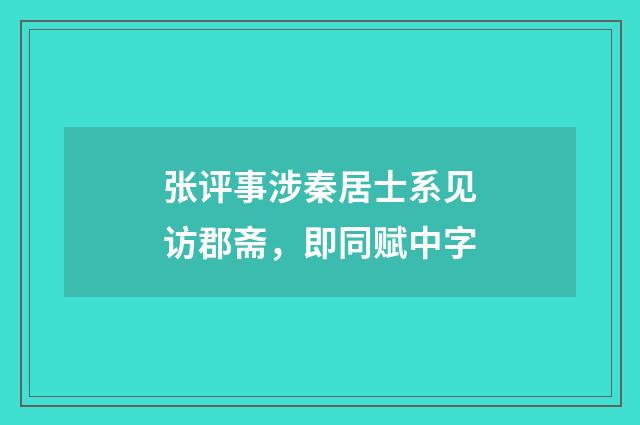 张评事涉秦居士系见访郡斋，即同赋中字